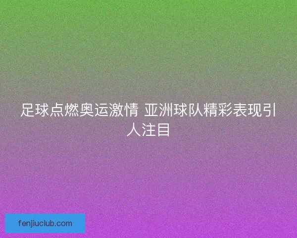 足球点燃奥运激情 亚洲球队精彩表现引人注目