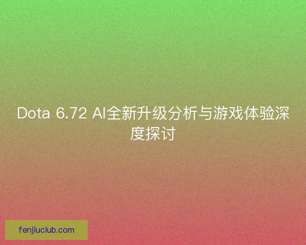 Dota 6.72 AI全新升级分析与游戏体验深度探讨